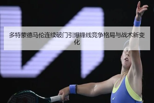多特蒙德马伦连续破门引爆锋线竞争格局与战术新变化