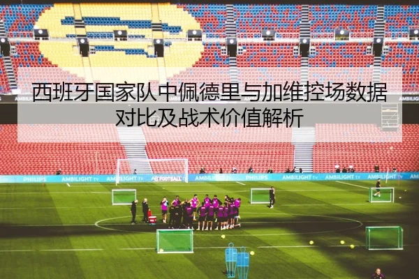 西班牙国家队中佩德里与加维控场数据对比及战术价值解析