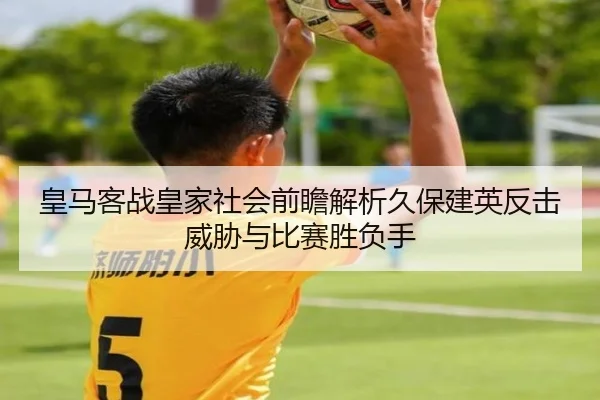 皇马客战皇家社会前瞻解析久保建英反击威胁与比赛胜负手