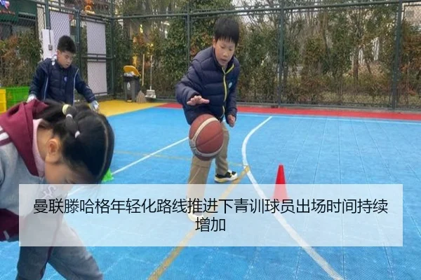 曼联滕哈格年轻化路线推进下青训球员出场时间持续增加