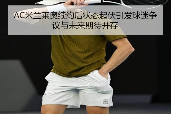 AC米兰莱奥续约后状态起伏引发球迷争议与未来期待并存