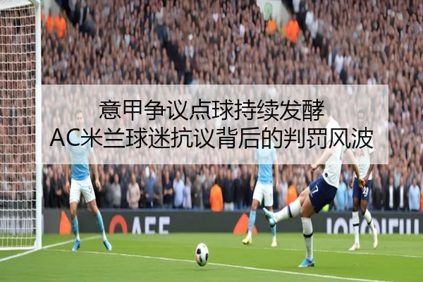 意甲争议点球持续发酵 AC米兰球迷抗议背后的判罚风波