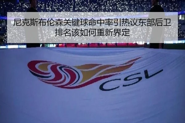 尼克斯布伦森关键球命中率引热议东部后卫排名该如何重新界定