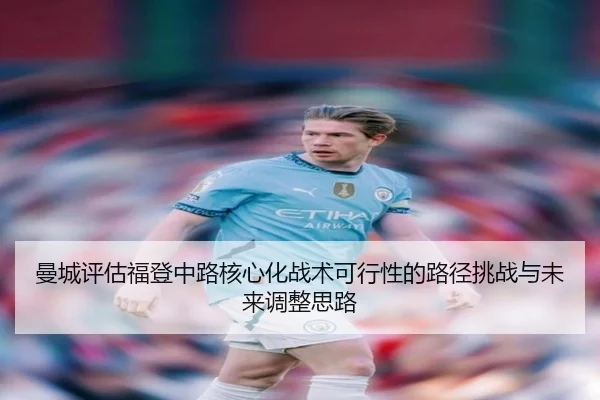 曼城评估福登中路核心化战术可行性的路径挑战与未来调整思路