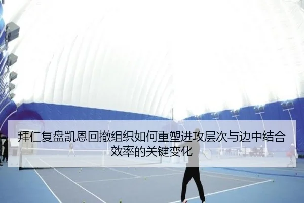 拜仁复盘凯恩回撤组织如何重塑进攻层次与边中结合效率的关键变化