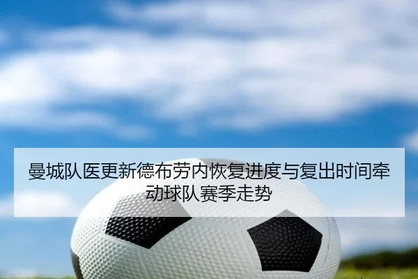 曼城队医更新德布劳内恢复进度与复出时间牵动球队赛季走势