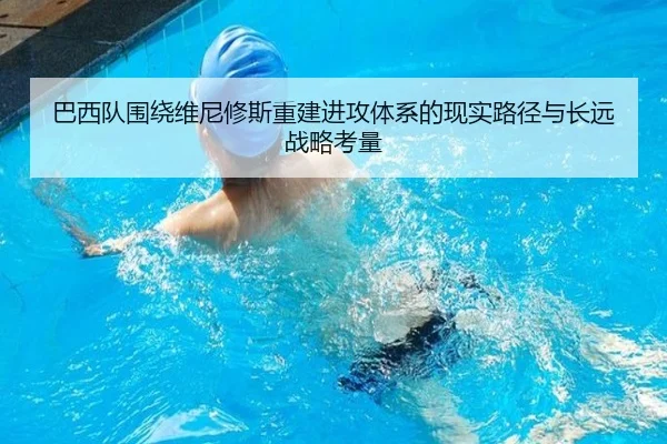 巴西队围绕维尼修斯重建进攻体系的现实路径与长远战略考量