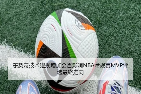 东契奇技术犯规增加会否影响NBA常规赛MVP评选最终走向