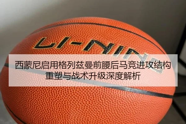 西蒙尼启用格列兹曼前腰后马竞进攻结构重塑与战术升级深度解析