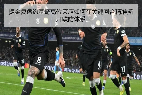 掘金复盘约基奇高位策应如何在关键回合精准撕开联防体系