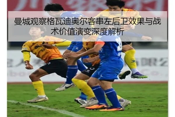 曼城观察格瓦迪奥尔客串左后卫效果与战术价值演变深度解析