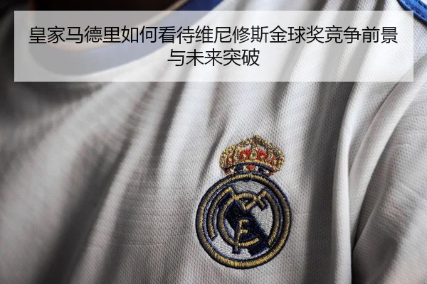 皇家马德里如何看待维尼修斯金球奖竞争前景与未来突破