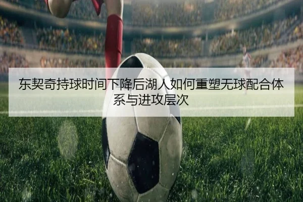 东契奇持球时间下降后湖人如何重塑无球配合体系与进攻层次